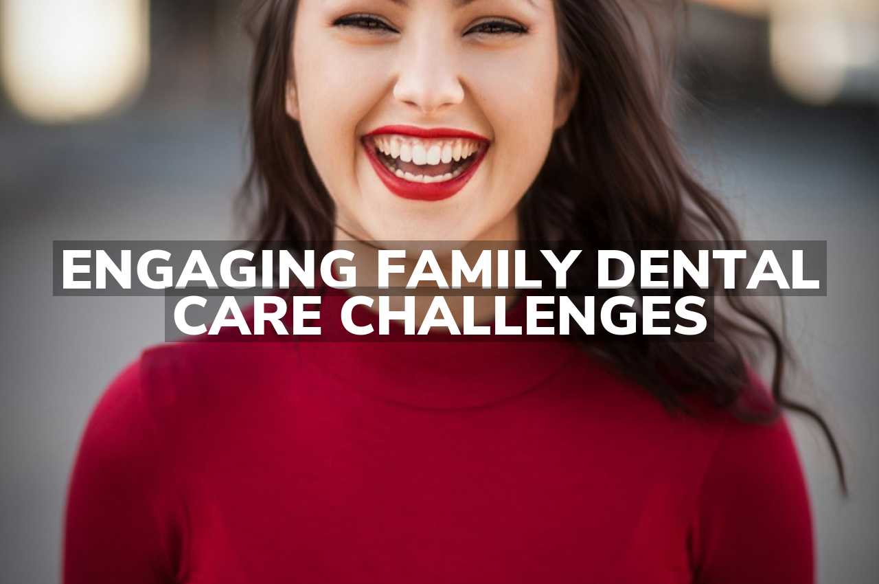 Engaging Family Dental Care Challenges